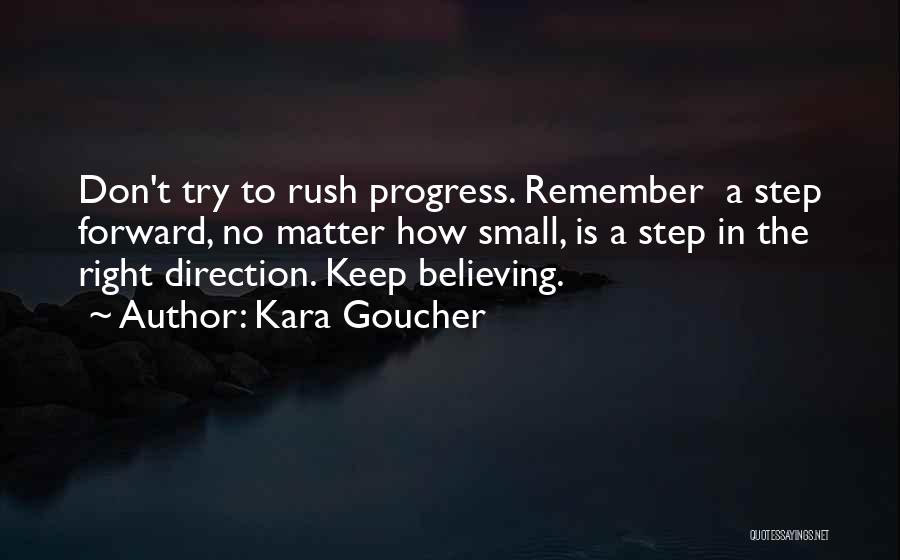 Kara Goucher Quotes: Don't Try To Rush Progress. Remember A Step Forward, No Matter How Small, Is A Step In The Right Direction.