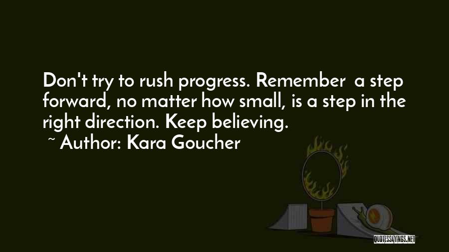 Kara Goucher Quotes: Don't Try To Rush Progress. Remember A Step Forward, No Matter How Small, Is A Step In The Right Direction.