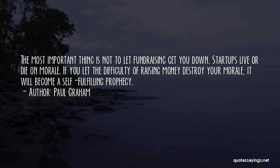 Paul Graham Quotes: The Most Important Thing Is Not To Let Fundraising Get You Down. Startups Live Or Die On Morale. If You