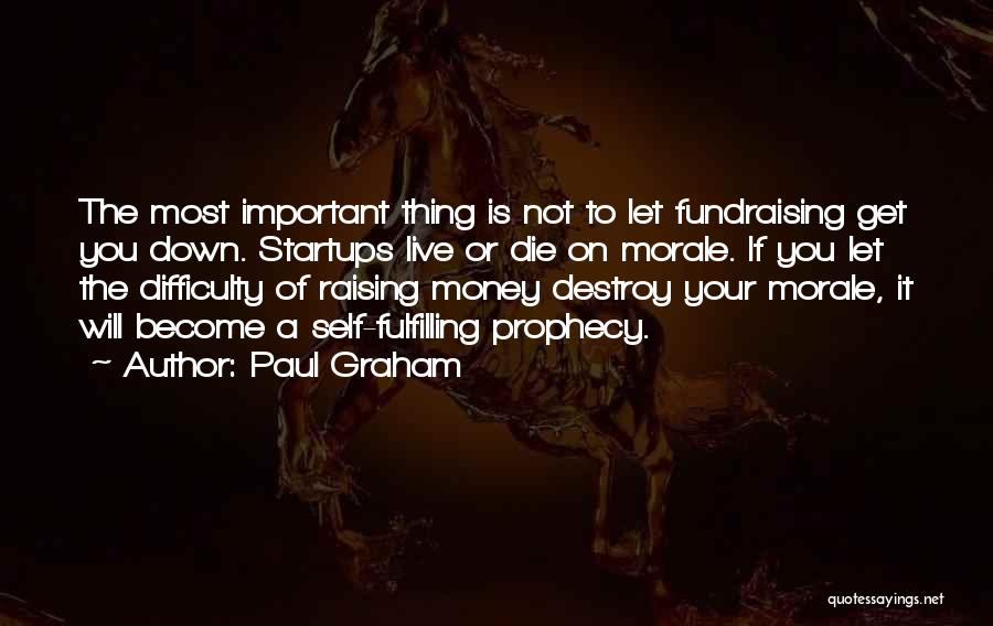 Paul Graham Quotes: The Most Important Thing Is Not To Let Fundraising Get You Down. Startups Live Or Die On Morale. If You