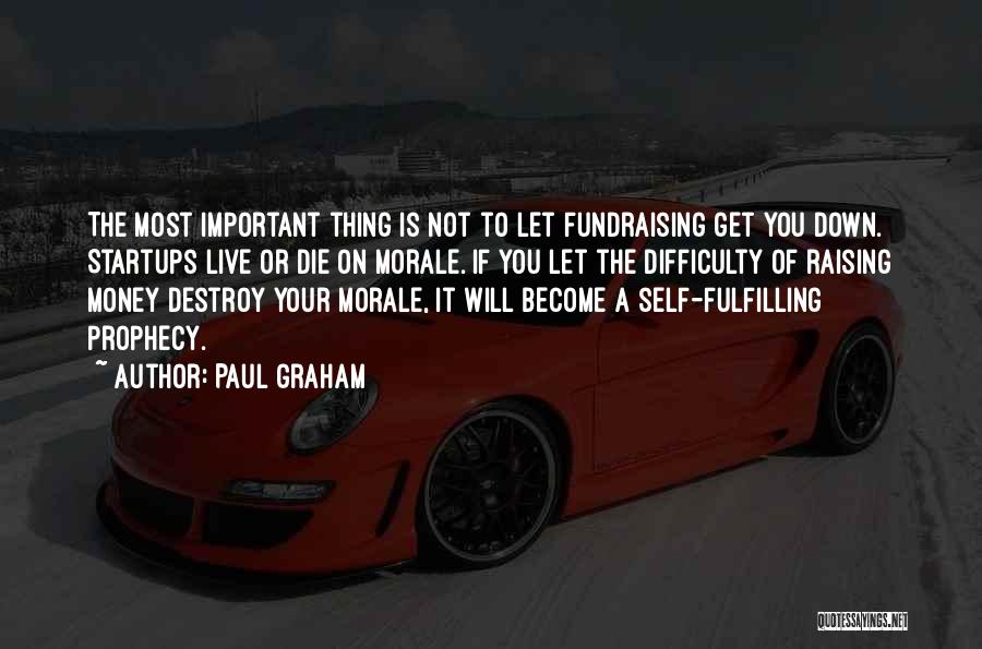 Paul Graham Quotes: The Most Important Thing Is Not To Let Fundraising Get You Down. Startups Live Or Die On Morale. If You