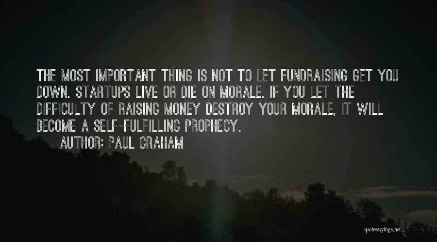 Paul Graham Quotes: The Most Important Thing Is Not To Let Fundraising Get You Down. Startups Live Or Die On Morale. If You