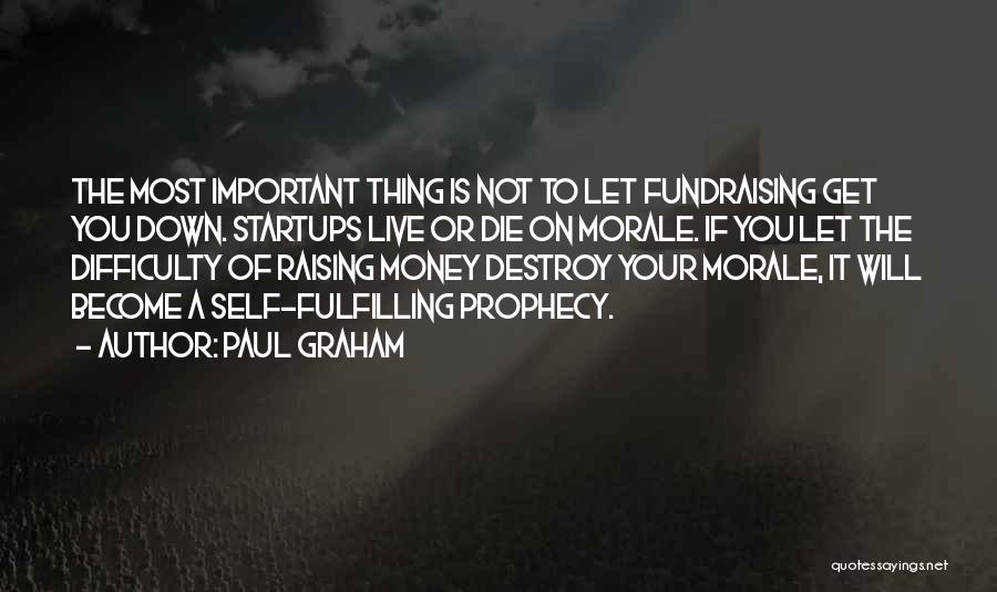 Paul Graham Quotes: The Most Important Thing Is Not To Let Fundraising Get You Down. Startups Live Or Die On Morale. If You