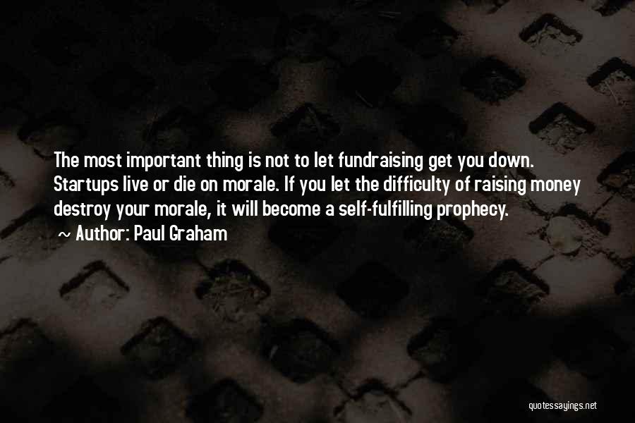 Paul Graham Quotes: The Most Important Thing Is Not To Let Fundraising Get You Down. Startups Live Or Die On Morale. If You