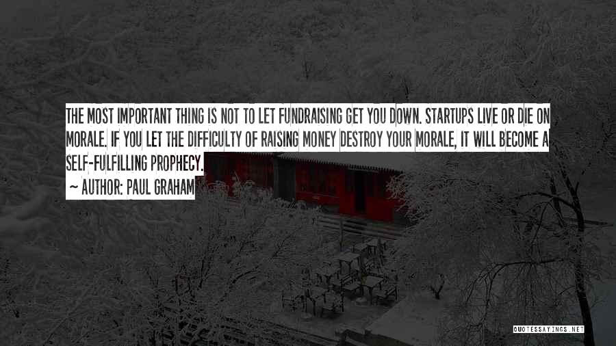 Paul Graham Quotes: The Most Important Thing Is Not To Let Fundraising Get You Down. Startups Live Or Die On Morale. If You