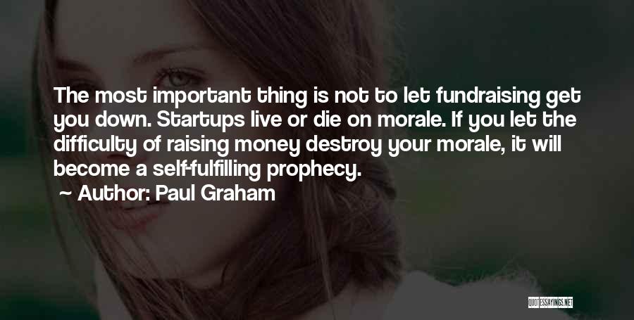 Paul Graham Quotes: The Most Important Thing Is Not To Let Fundraising Get You Down. Startups Live Or Die On Morale. If You