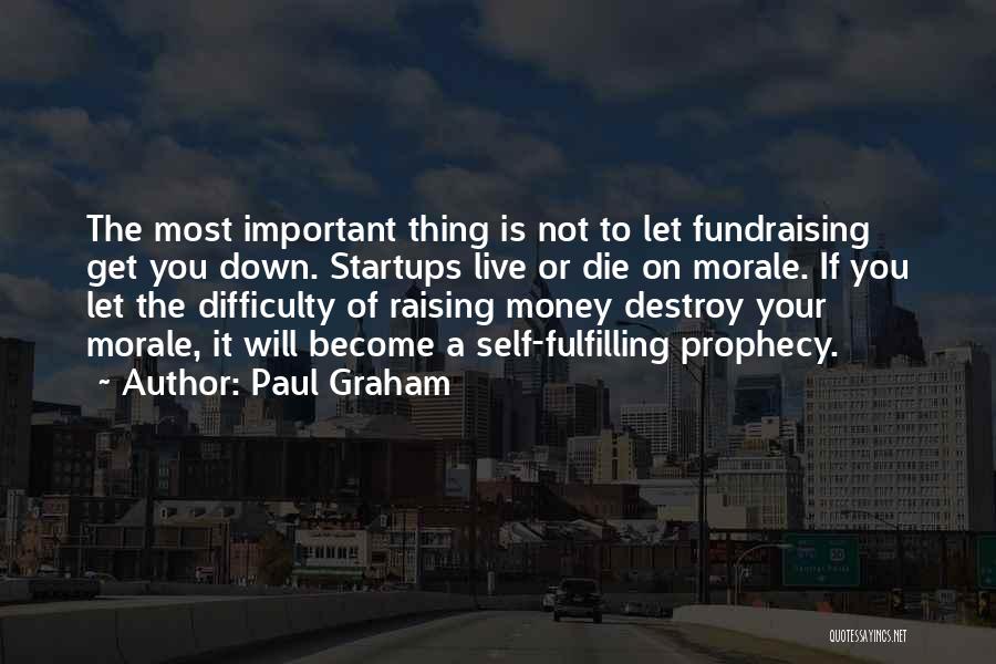 Paul Graham Quotes: The Most Important Thing Is Not To Let Fundraising Get You Down. Startups Live Or Die On Morale. If You