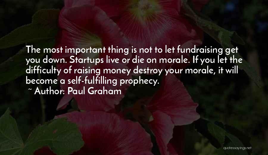 Paul Graham Quotes: The Most Important Thing Is Not To Let Fundraising Get You Down. Startups Live Or Die On Morale. If You