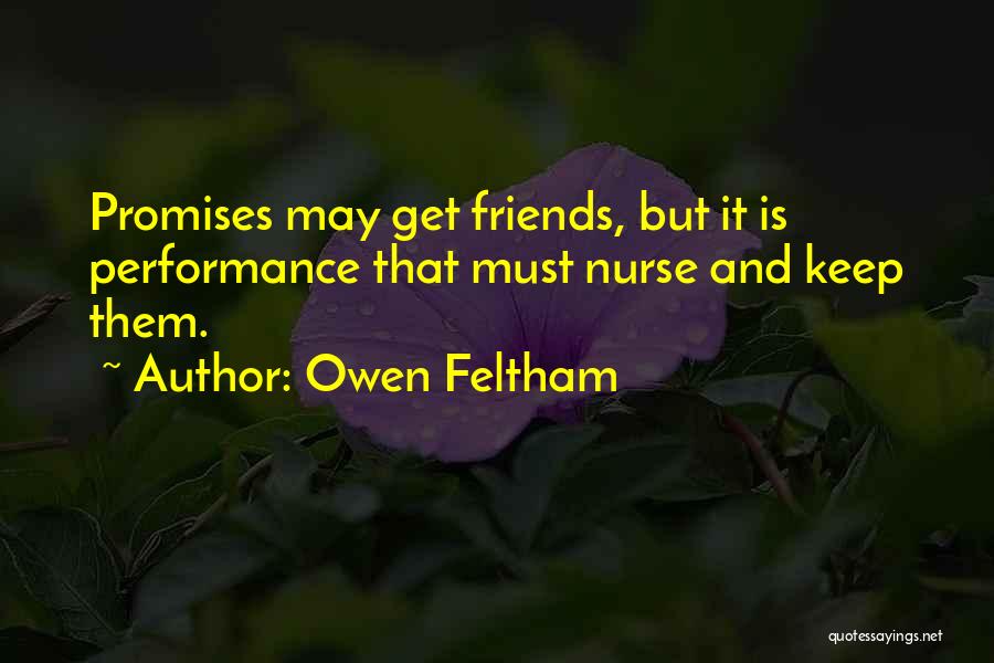 Owen Feltham Quotes: Promises May Get Friends, But It Is Performance That Must Nurse And Keep Them.