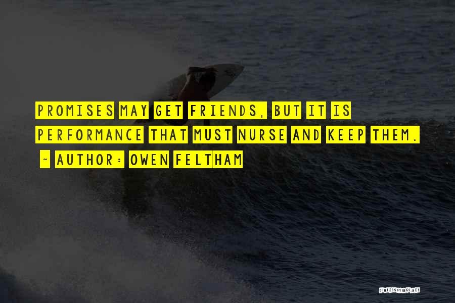 Owen Feltham Quotes: Promises May Get Friends, But It Is Performance That Must Nurse And Keep Them.