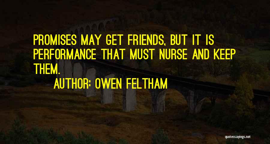 Owen Feltham Quotes: Promises May Get Friends, But It Is Performance That Must Nurse And Keep Them.