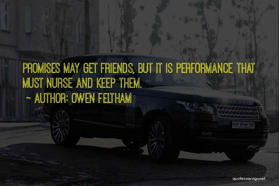 Owen Feltham Quotes: Promises May Get Friends, But It Is Performance That Must Nurse And Keep Them.