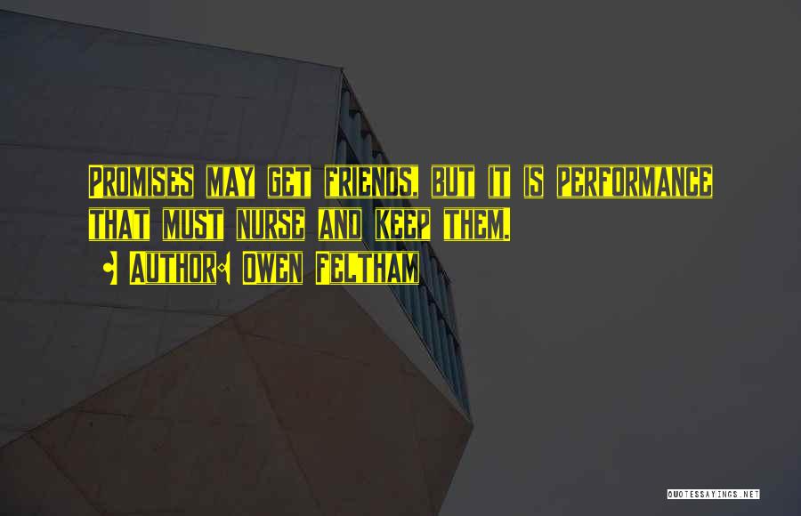 Owen Feltham Quotes: Promises May Get Friends, But It Is Performance That Must Nurse And Keep Them.