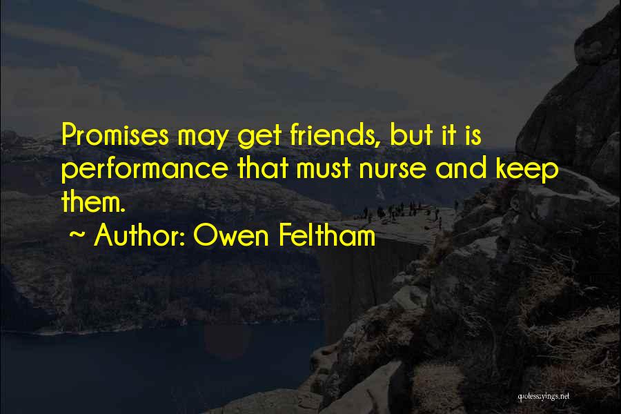 Owen Feltham Quotes: Promises May Get Friends, But It Is Performance That Must Nurse And Keep Them.