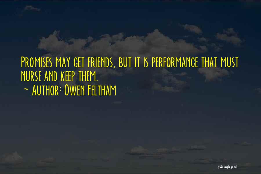 Owen Feltham Quotes: Promises May Get Friends, But It Is Performance That Must Nurse And Keep Them.