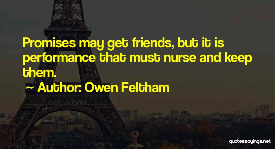 Owen Feltham Quotes: Promises May Get Friends, But It Is Performance That Must Nurse And Keep Them.