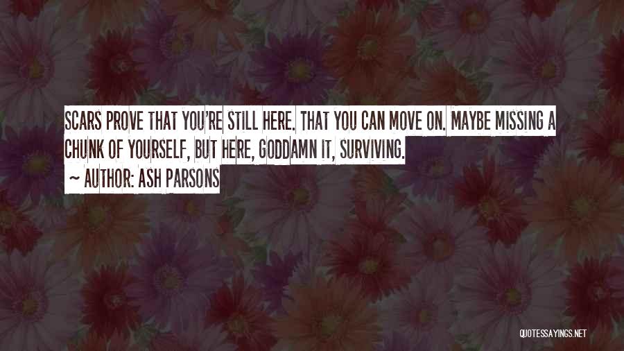 Ash Parsons Quotes: Scars Prove That You're Still Here. That You Can Move On. Maybe Missing A Chunk Of Yourself, But Here, Goddamn