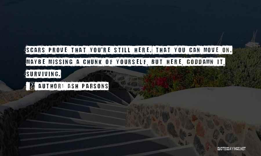 Ash Parsons Quotes: Scars Prove That You're Still Here. That You Can Move On. Maybe Missing A Chunk Of Yourself, But Here, Goddamn