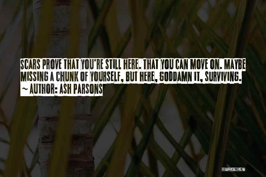 Ash Parsons Quotes: Scars Prove That You're Still Here. That You Can Move On. Maybe Missing A Chunk Of Yourself, But Here, Goddamn