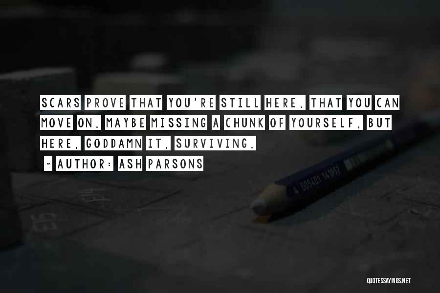 Ash Parsons Quotes: Scars Prove That You're Still Here. That You Can Move On. Maybe Missing A Chunk Of Yourself, But Here, Goddamn