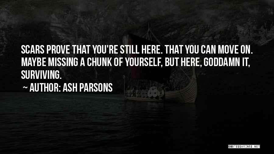 Ash Parsons Quotes: Scars Prove That You're Still Here. That You Can Move On. Maybe Missing A Chunk Of Yourself, But Here, Goddamn