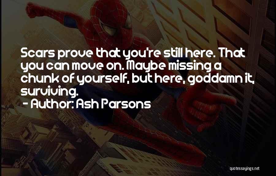 Ash Parsons Quotes: Scars Prove That You're Still Here. That You Can Move On. Maybe Missing A Chunk Of Yourself, But Here, Goddamn