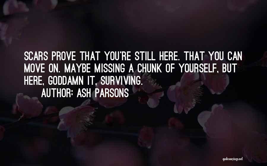 Ash Parsons Quotes: Scars Prove That You're Still Here. That You Can Move On. Maybe Missing A Chunk Of Yourself, But Here, Goddamn