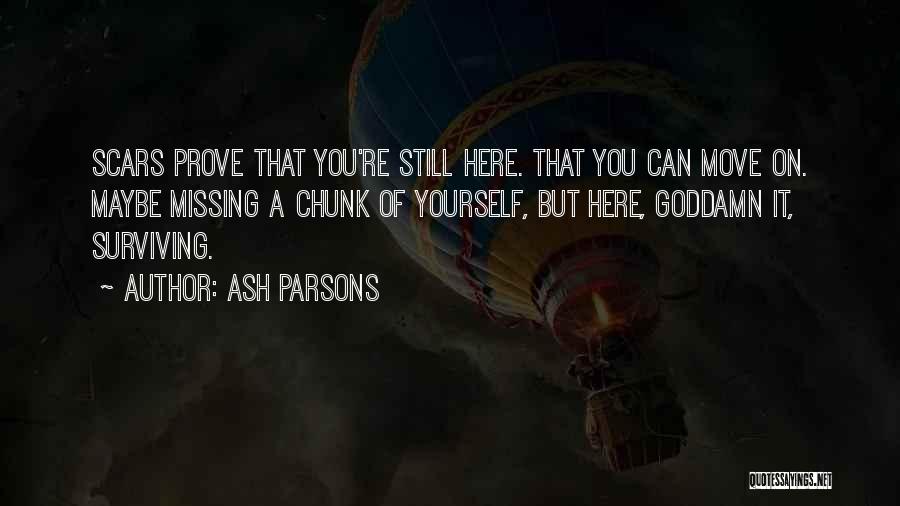 Ash Parsons Quotes: Scars Prove That You're Still Here. That You Can Move On. Maybe Missing A Chunk Of Yourself, But Here, Goddamn