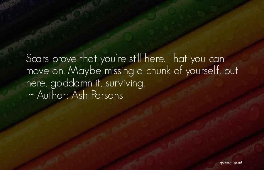 Ash Parsons Quotes: Scars Prove That You're Still Here. That You Can Move On. Maybe Missing A Chunk Of Yourself, But Here, Goddamn