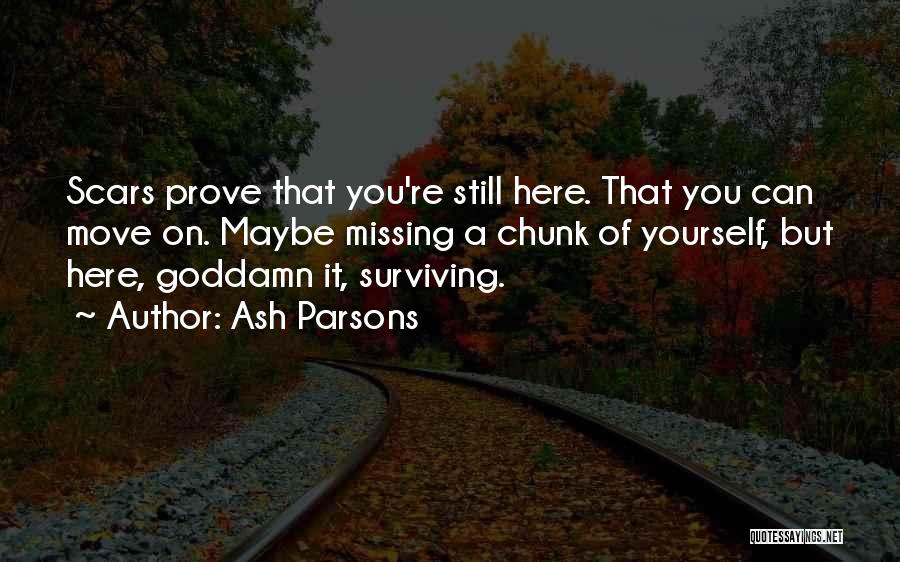 Ash Parsons Quotes: Scars Prove That You're Still Here. That You Can Move On. Maybe Missing A Chunk Of Yourself, But Here, Goddamn