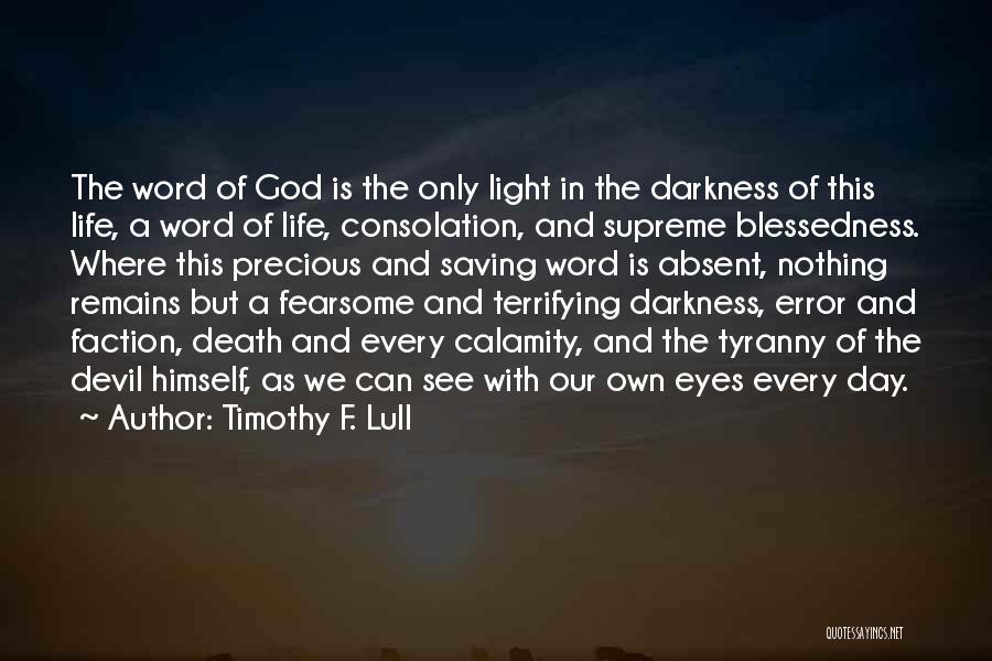 Timothy F. Lull Quotes: The Word Of God Is The Only Light In The Darkness Of This Life, A Word Of Life, Consolation, And