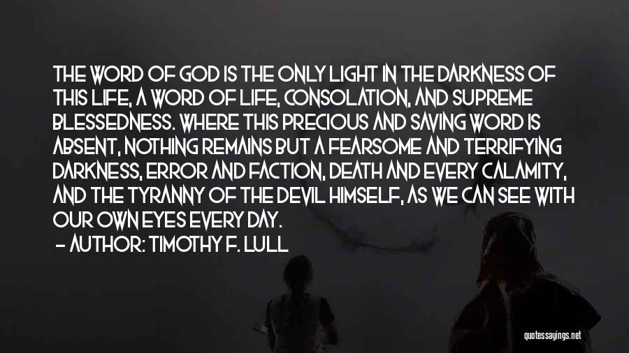 Timothy F. Lull Quotes: The Word Of God Is The Only Light In The Darkness Of This Life, A Word Of Life, Consolation, And