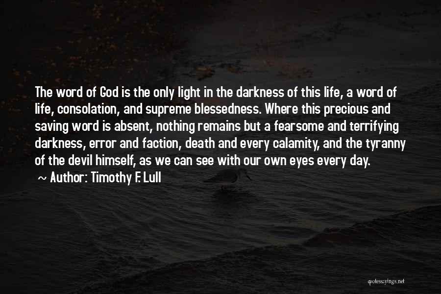 Timothy F. Lull Quotes: The Word Of God Is The Only Light In The Darkness Of This Life, A Word Of Life, Consolation, And