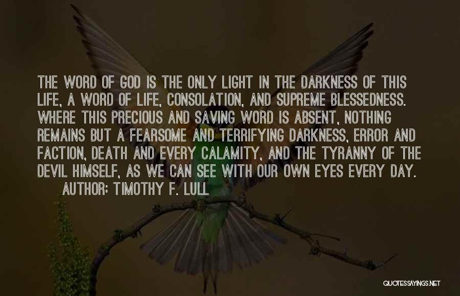 Timothy F. Lull Quotes: The Word Of God Is The Only Light In The Darkness Of This Life, A Word Of Life, Consolation, And