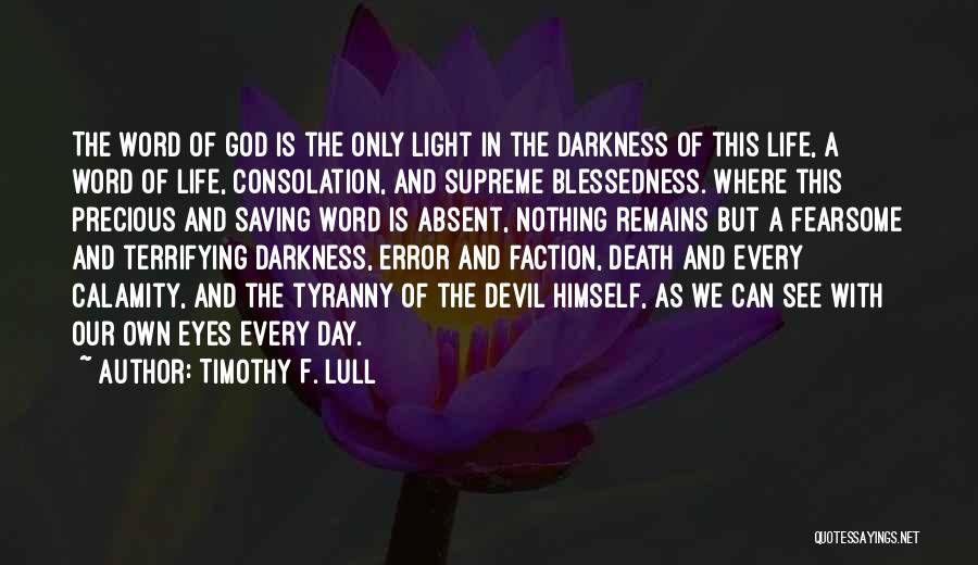 Timothy F. Lull Quotes: The Word Of God Is The Only Light In The Darkness Of This Life, A Word Of Life, Consolation, And