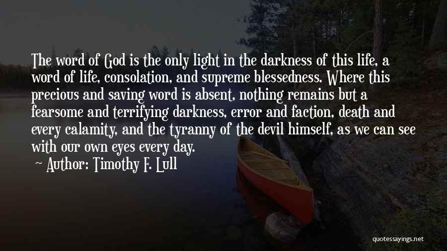 Timothy F. Lull Quotes: The Word Of God Is The Only Light In The Darkness Of This Life, A Word Of Life, Consolation, And