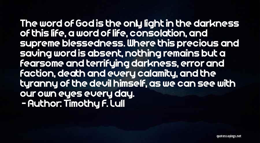 Timothy F. Lull Quotes: The Word Of God Is The Only Light In The Darkness Of This Life, A Word Of Life, Consolation, And