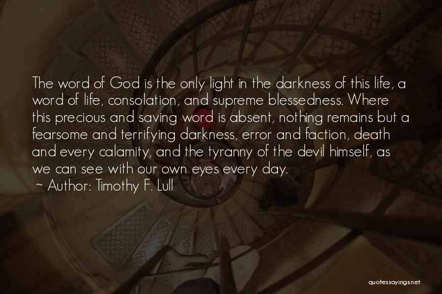 Timothy F. Lull Quotes: The Word Of God Is The Only Light In The Darkness Of This Life, A Word Of Life, Consolation, And