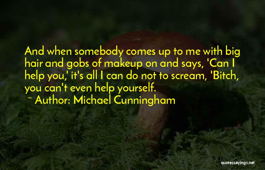 Michael Cunningham Quotes: And When Somebody Comes Up To Me With Big Hair And Gobs Of Makeup On And Says, 'can I Help