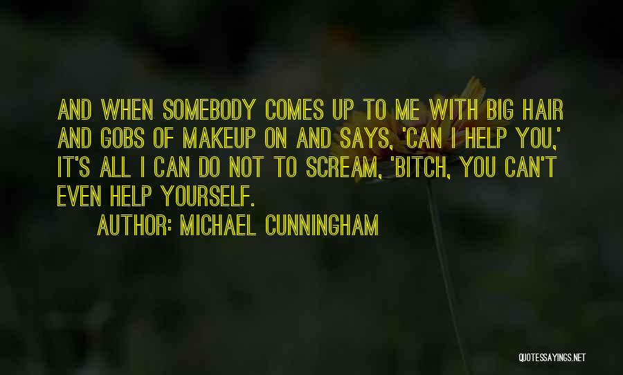 Michael Cunningham Quotes: And When Somebody Comes Up To Me With Big Hair And Gobs Of Makeup On And Says, 'can I Help