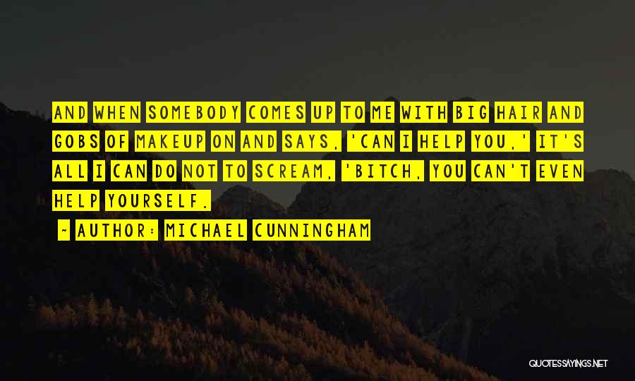 Michael Cunningham Quotes: And When Somebody Comes Up To Me With Big Hair And Gobs Of Makeup On And Says, 'can I Help