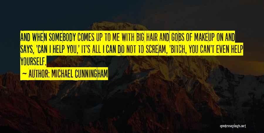 Michael Cunningham Quotes: And When Somebody Comes Up To Me With Big Hair And Gobs Of Makeup On And Says, 'can I Help