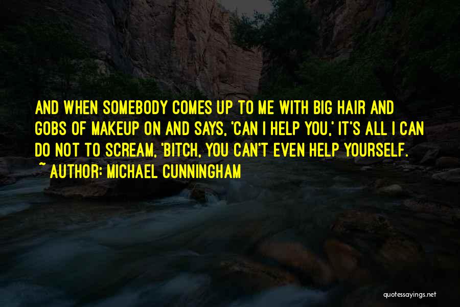 Michael Cunningham Quotes: And When Somebody Comes Up To Me With Big Hair And Gobs Of Makeup On And Says, 'can I Help