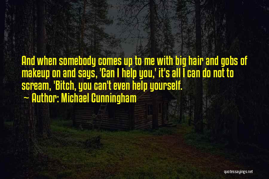 Michael Cunningham Quotes: And When Somebody Comes Up To Me With Big Hair And Gobs Of Makeup On And Says, 'can I Help