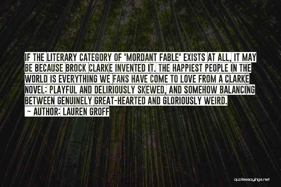 Lauren Groff Quotes: If The Literary Category Of 'mordant Fable' Exists At All, It May Be Because Brock Clarke Invented It. The Happiest