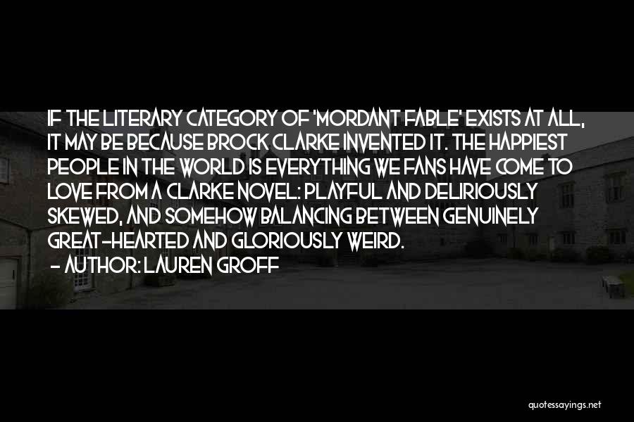 Lauren Groff Quotes: If The Literary Category Of 'mordant Fable' Exists At All, It May Be Because Brock Clarke Invented It. The Happiest