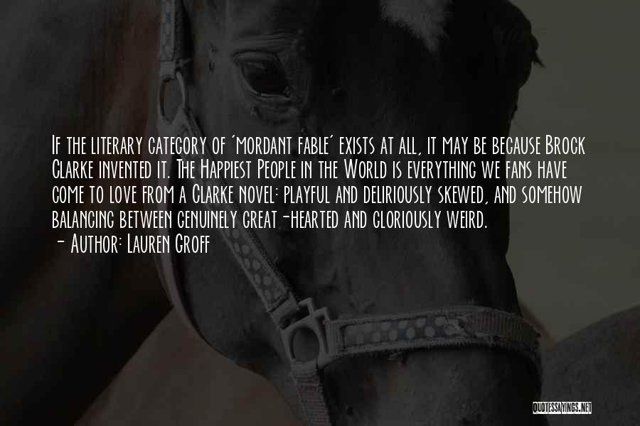 Lauren Groff Quotes: If The Literary Category Of 'mordant Fable' Exists At All, It May Be Because Brock Clarke Invented It. The Happiest