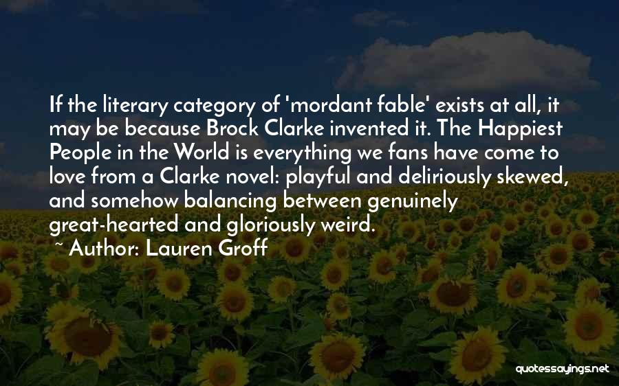 Lauren Groff Quotes: If The Literary Category Of 'mordant Fable' Exists At All, It May Be Because Brock Clarke Invented It. The Happiest