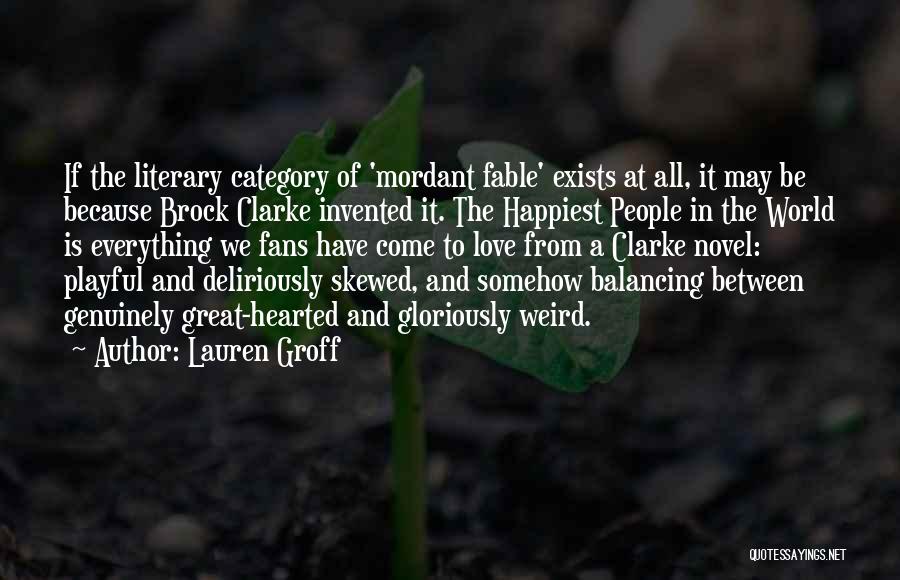 Lauren Groff Quotes: If The Literary Category Of 'mordant Fable' Exists At All, It May Be Because Brock Clarke Invented It. The Happiest