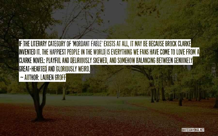 Lauren Groff Quotes: If The Literary Category Of 'mordant Fable' Exists At All, It May Be Because Brock Clarke Invented It. The Happiest